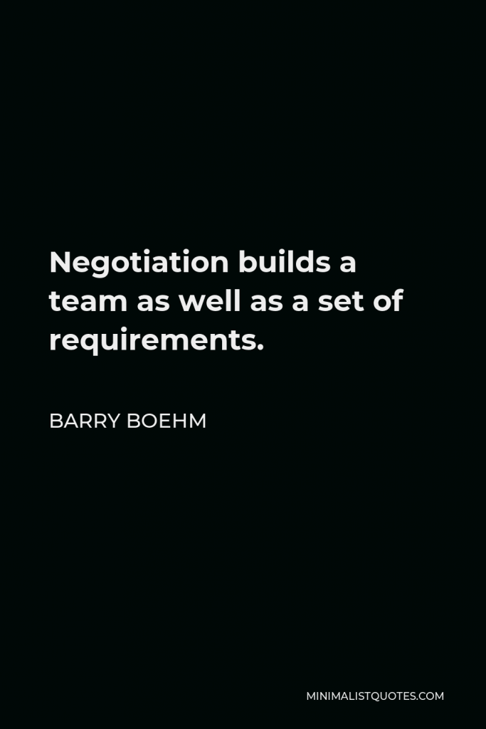 Barry Boehm Quote - Negotiation builds a team as well as a set of requirements.