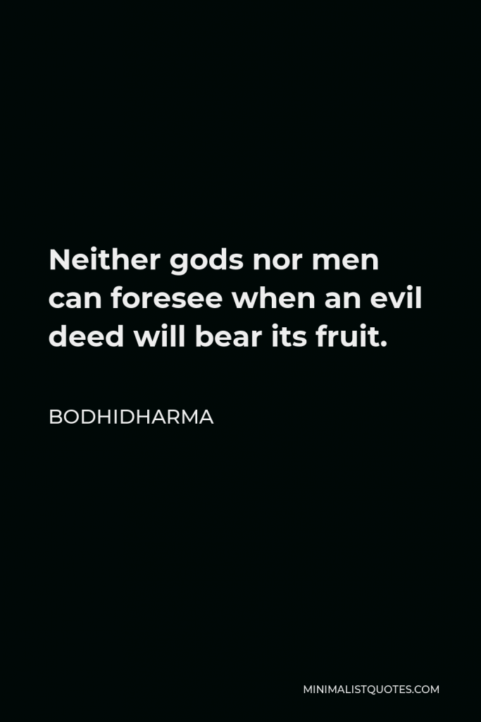 Bodhidharma Quote - Neither gods nor men can foresee when an evil deed will bear its fruit.