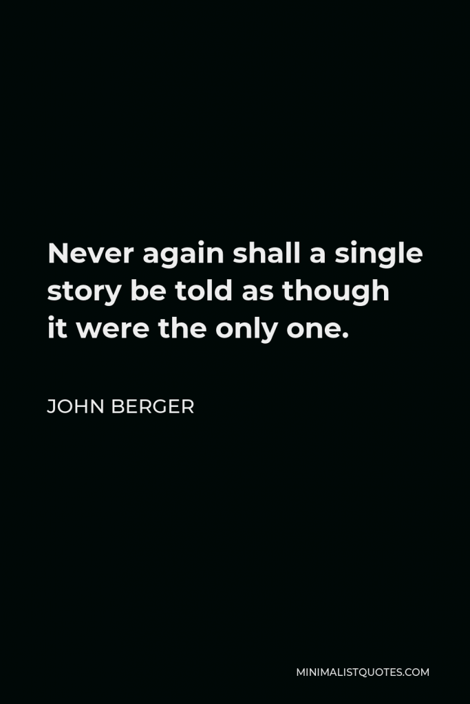 John Berger Quote - Never again shall a single story be told as though it were the only one.
