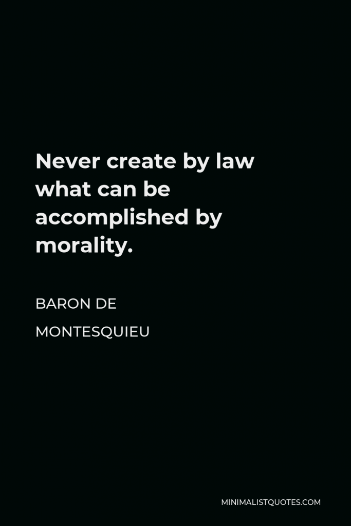 Baron de Montesquieu Quote - Never create by law what can be accomplished by morality.