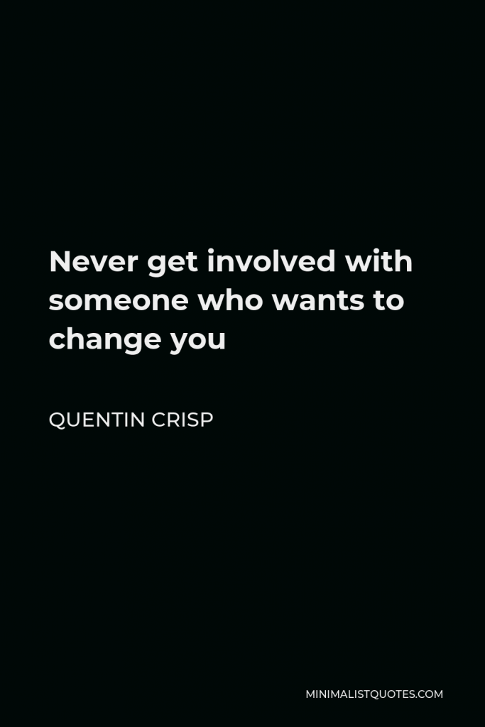 Quentin Crisp Quote - Never get involved with someone who wants to change you