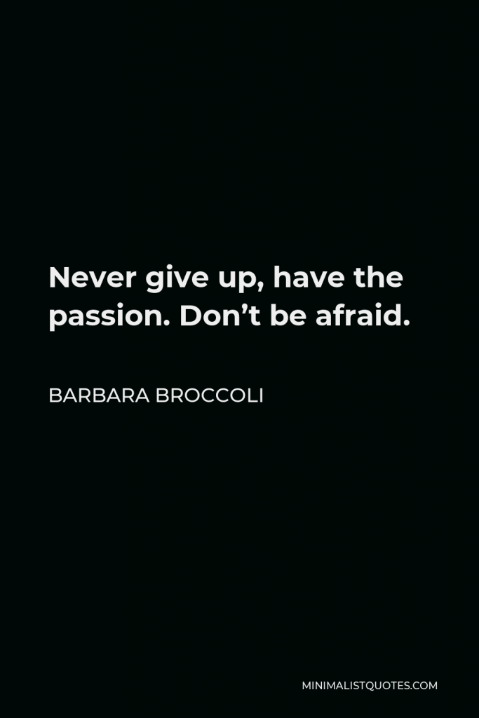 Barbara Broccoli Quote - Never give up, have the passion. Don’t be afraid.