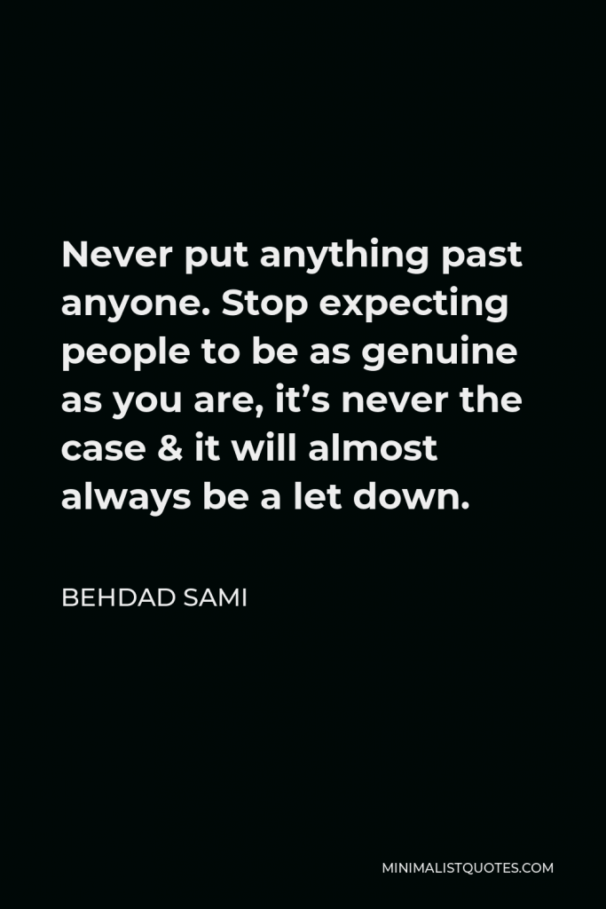 Behdad Sami Quote - Never put anything past anyone. Stop expecting people to be as genuine as you are, it’s never the case & it will almost always be a let down.