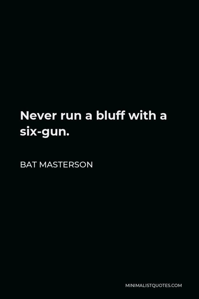 Bat Masterson Quote - Never run a bluff with a six-gun.