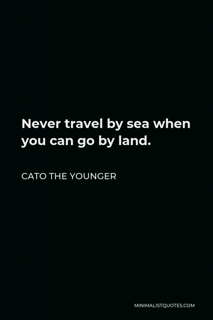 Cato the Younger Quote - Never travel by sea when you can go by land.