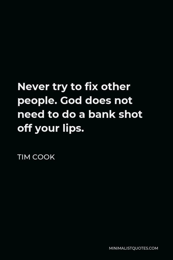 Tim Cook Quote - Never try to fix other people. God does not need to do a bank shot off your lips.