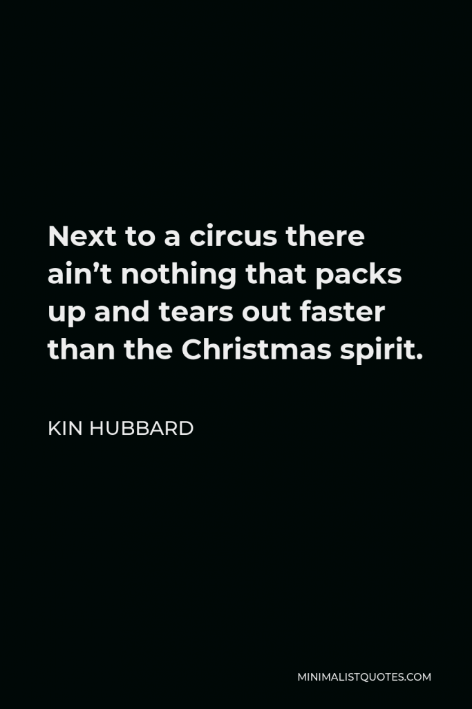 Kin Hubbard Quote - Next to a circus there ain’t nothing that packs up and tears out faster than the Christmas spirit.