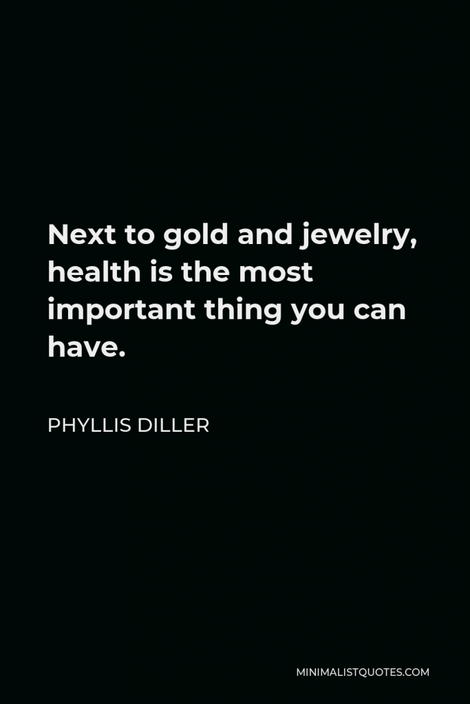 Phyllis Diller Quote - Next to gold and jewelry, health is the most important thing you can have.