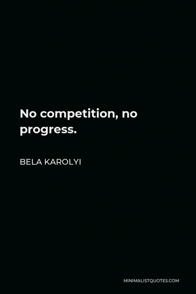 Bela Karolyi Quote - No competition, no progress.