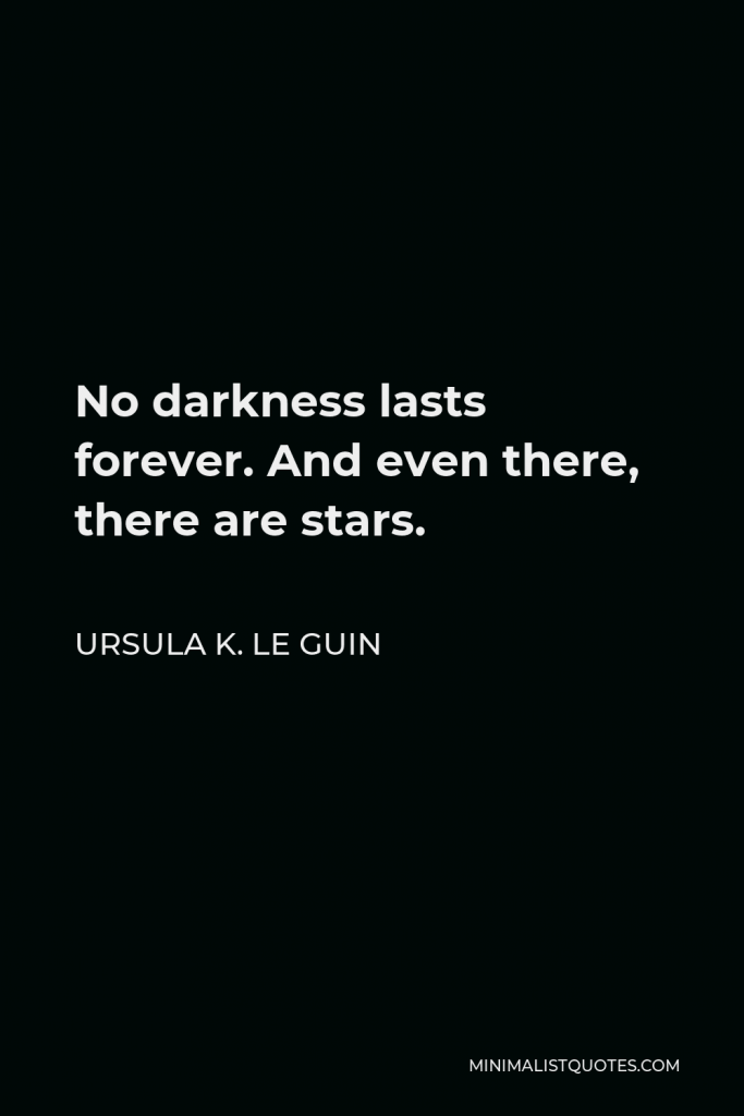 Ursula K. Le Guin Quote - No darkness lasts forever. And even there, there are stars.