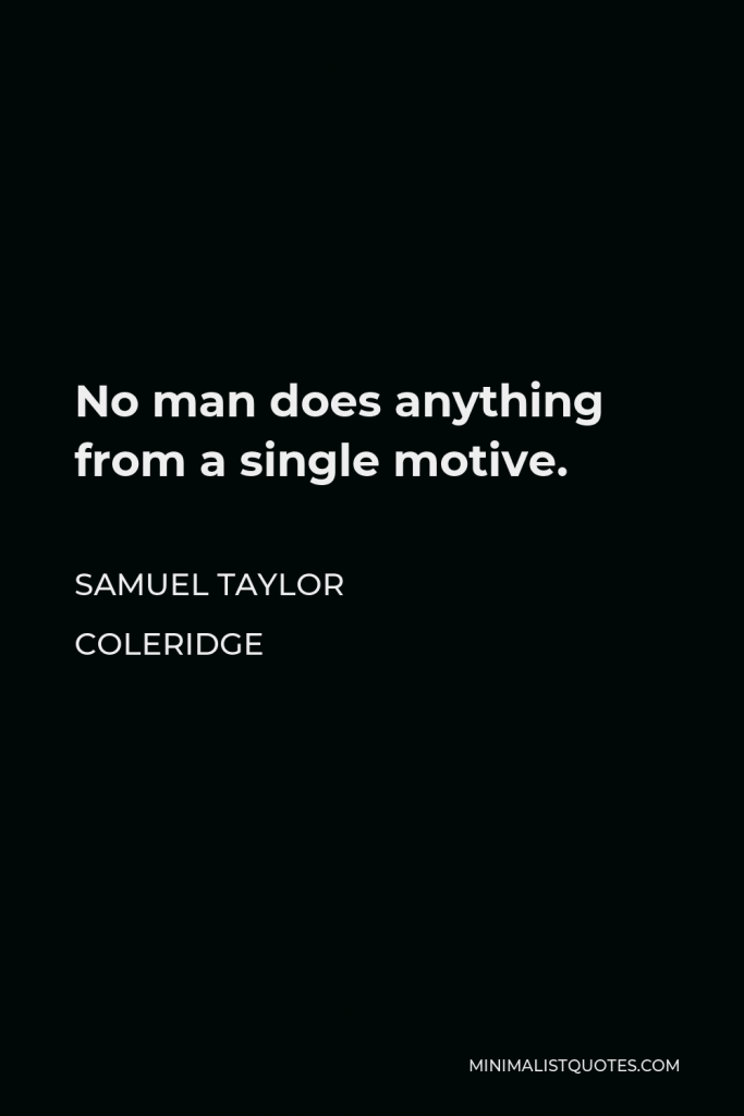Samuel Taylor Coleridge Quote - No man does anything from a single motive.
