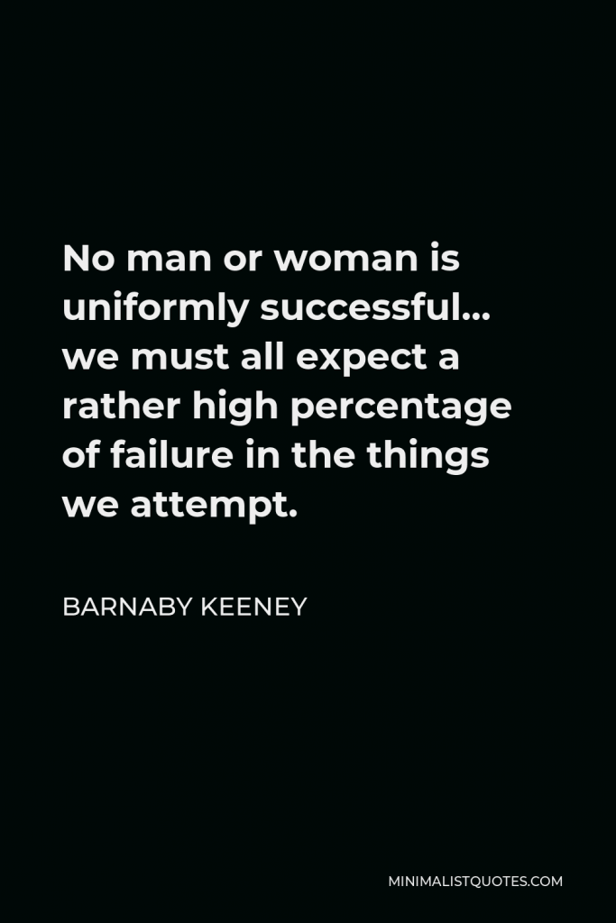 Barnaby Keeney Quote - No man or woman is uniformly successful… we must all expect a rather high percentage of failure in the things we attempt.