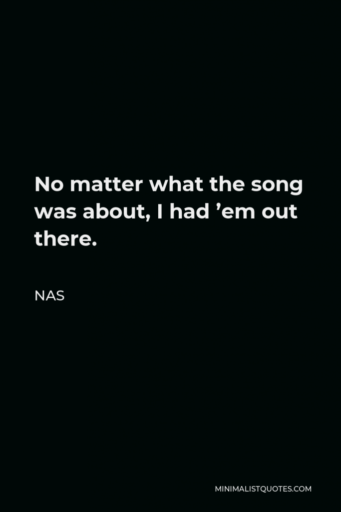 Nas Quote - No matter what the song was about, I had ’em out there.