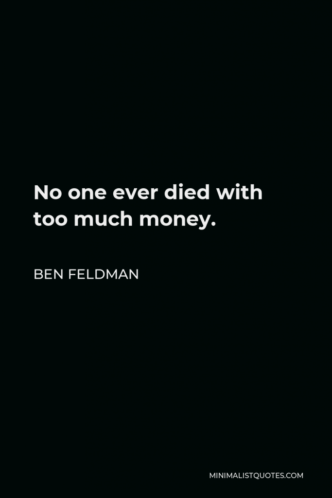 Ben Feldman Quote - No one ever died with too much money.
