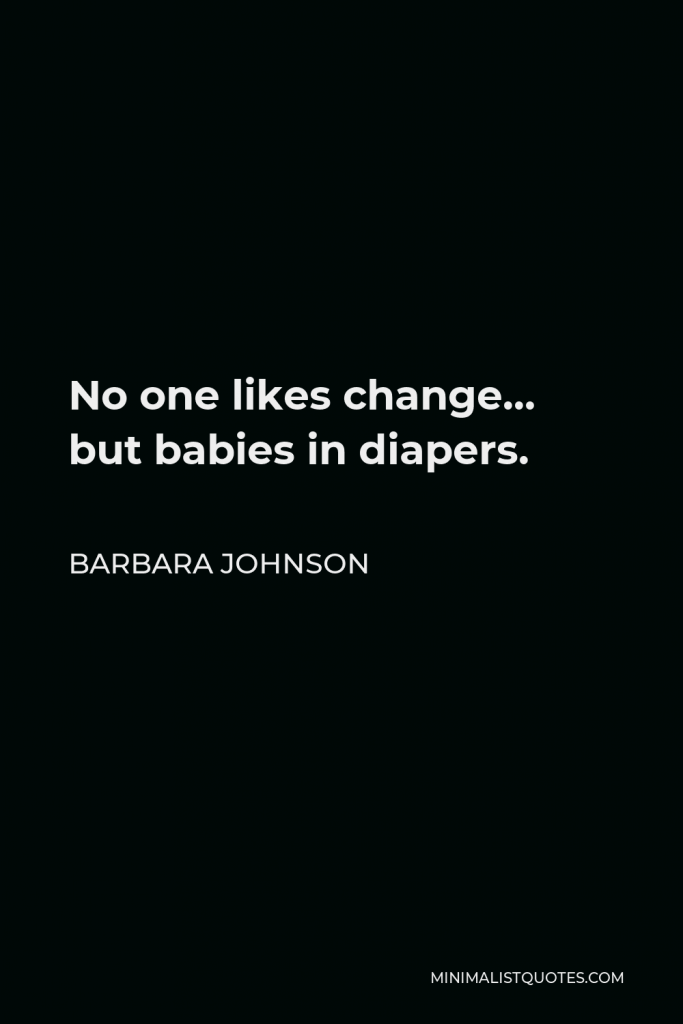 Barbara Johnson Quote - No one likes change… but babies in diapers.