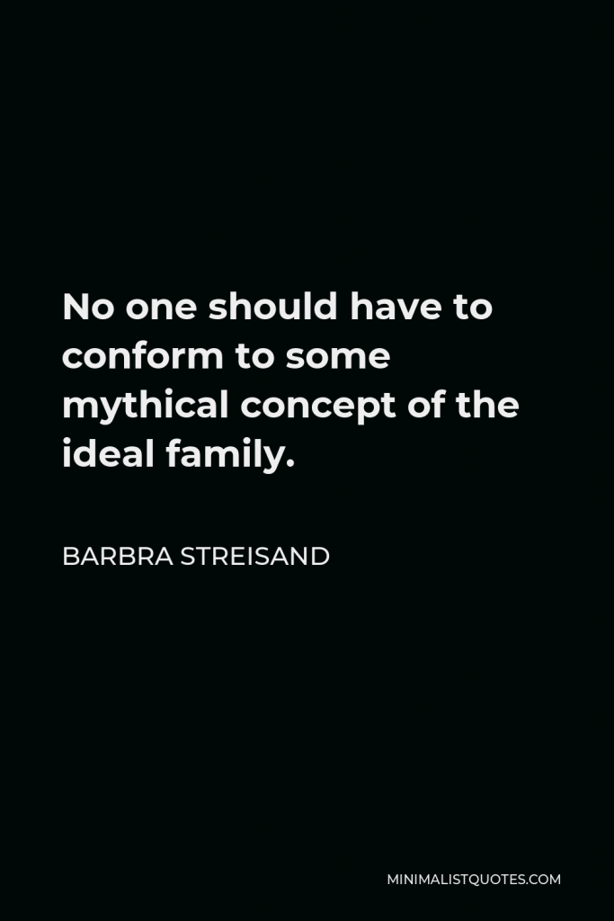 Barbra Streisand Quote - No one should have to conform to some mythical concept of the ideal family.