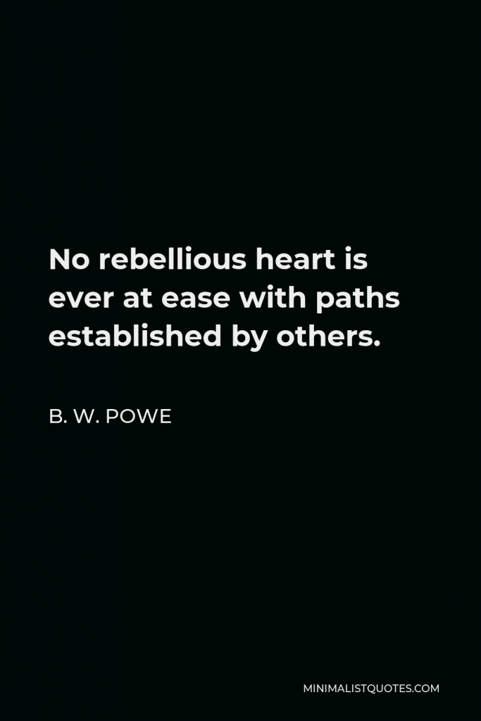 B. W. Powe Quote - No rebellious heart is ever at ease with paths established by others.