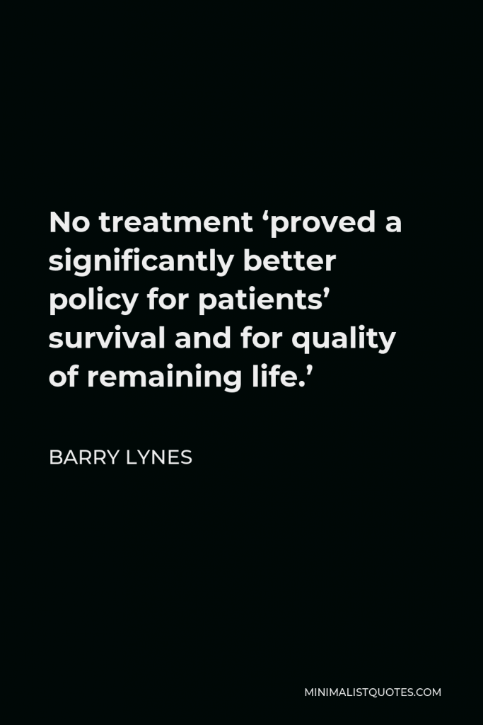 Barry Lynes Quote - No treatment ‘proved a significantly better policy for patients’ survival and for quality of remaining life.’