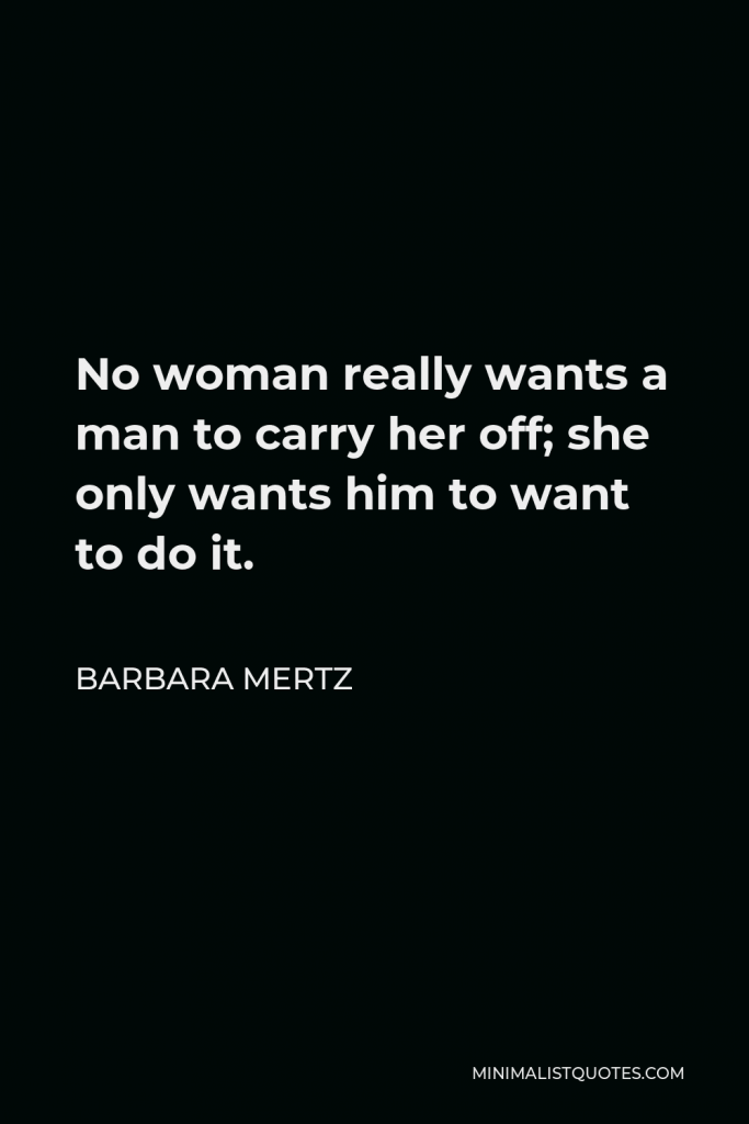 Barbara Mertz Quote - No woman really wants a man to carry her off; she only wants him to want to do it.