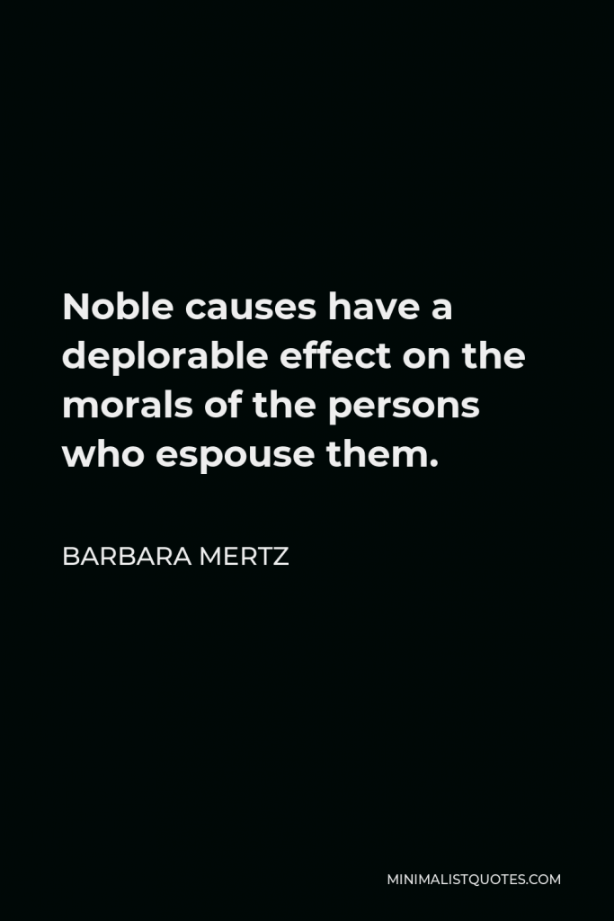 Barbara Mertz Quote - Noble causes have a deplorable effect on the morals of the persons who espouse them.