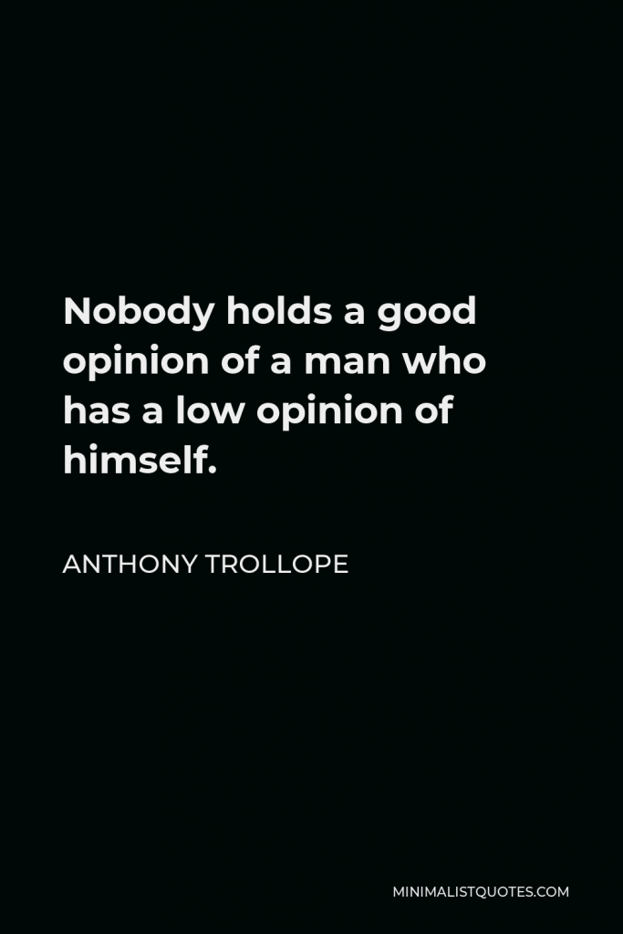 Anthony Trollope Quote - Nobody holds a good opinion of a man who has a low opinion of himself.