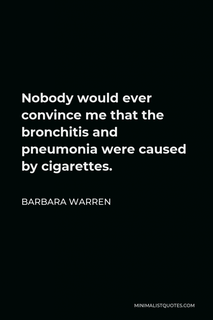 Barbara Warren Quote - Nobody would ever convince me that the bronchitis and pneumonia were caused by cigarettes.