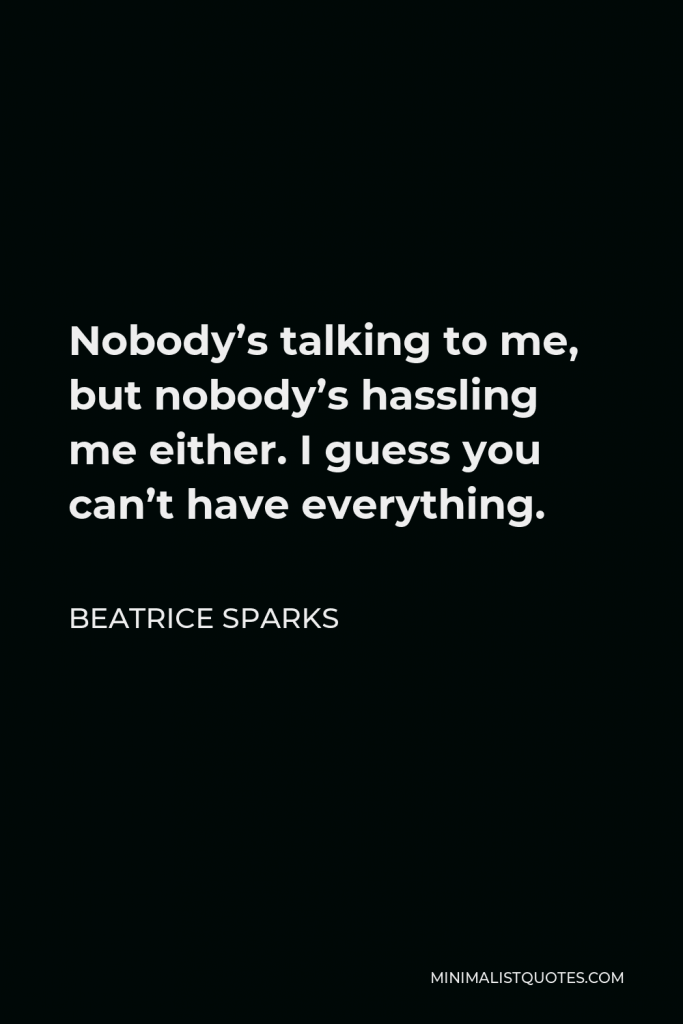 Beatrice Sparks Quote - Nobody’s talking to me, but nobody’s hassling me either. I guess you can’t have everything.