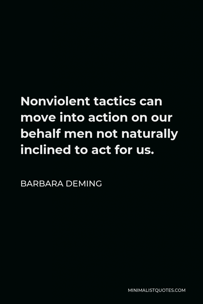 Barbara Deming Quote - Nonviolent tactics can move into action on our behalf men not naturally inclined to act for us.