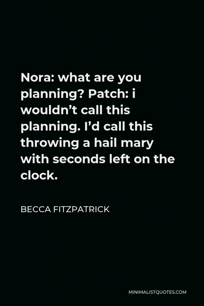 Becca Fitzpatrick Quote - Nora: what are you planning? Patch: i wouldn’t call this planning. I’d call this throwing a hail mary with seconds left on the clock.