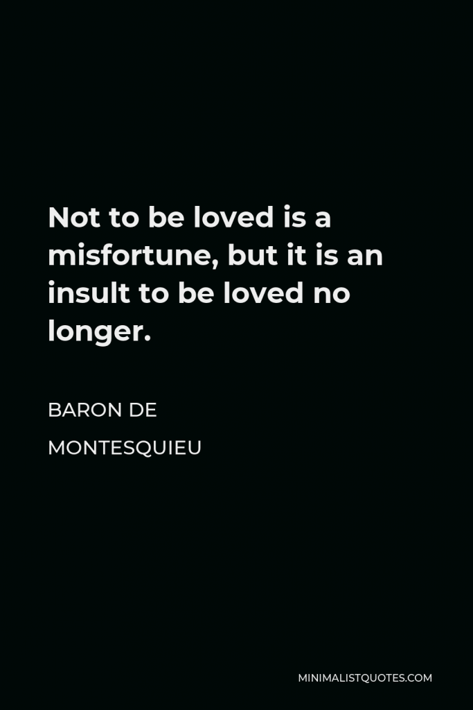 Baron de Montesquieu Quote - Not to be loved is a misfortune, but it is an insult to be loved no longer.