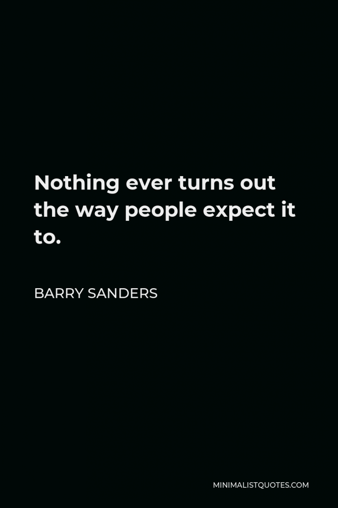 Barry Sanders Quote - Nothing ever turns out the way people expect it to.
