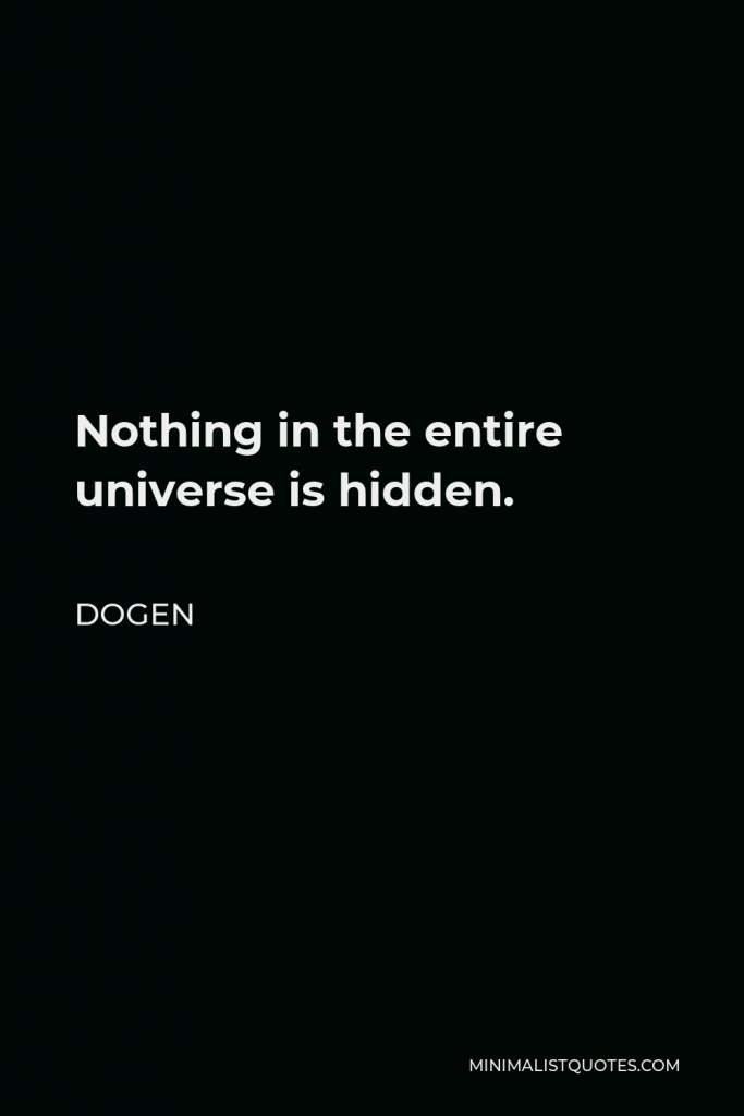 Dogen Quote - Nothing in the entire universe is hidden.