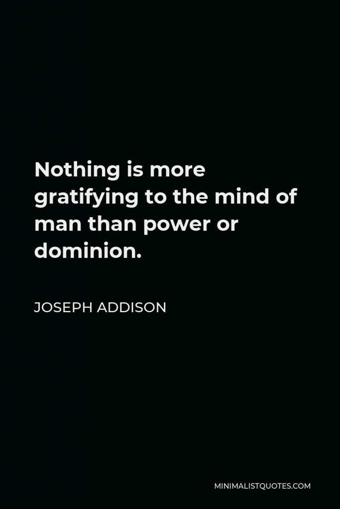 Joseph Addison Quote - Nothing is more gratifying to the mind of man than power or dominion.