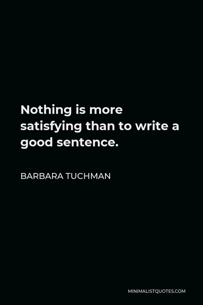 Barbara Tuchman Quote - Nothing is more satisfying than to write a good sentence.