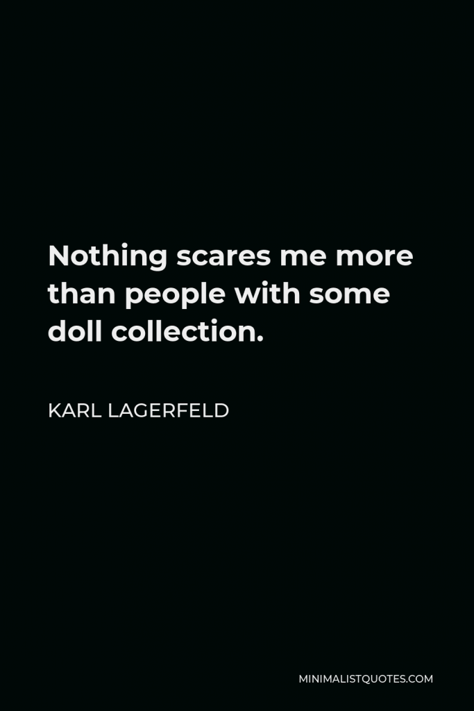 Karl Lagerfeld Quote - Nothing scares me more than people with some doll collection.