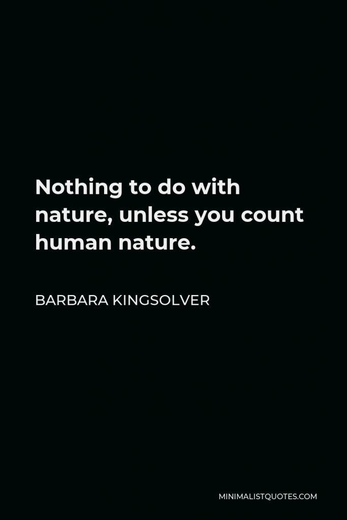 Barbara Kingsolver Quote - Nothing to do with nature, unless you count human nature.