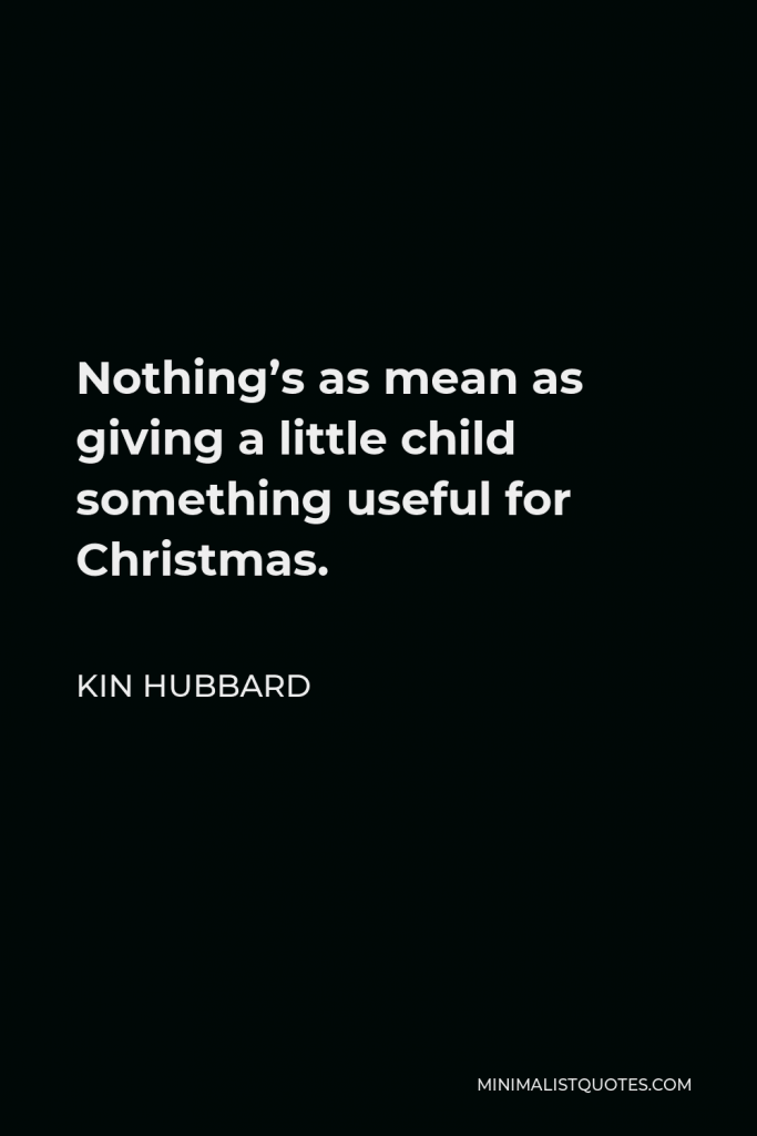 Kin Hubbard Quote - Nothing’s as mean as giving a little child something useful for Christmas.