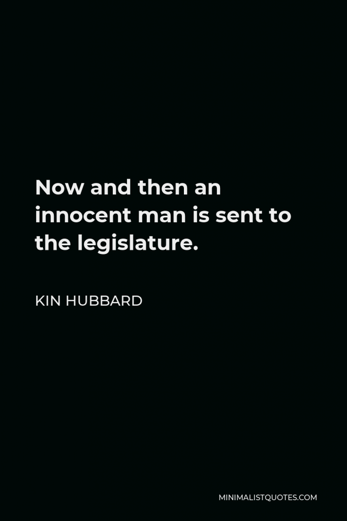Kin Hubbard Quote - Now and then an innocent man is sent to the legislature.