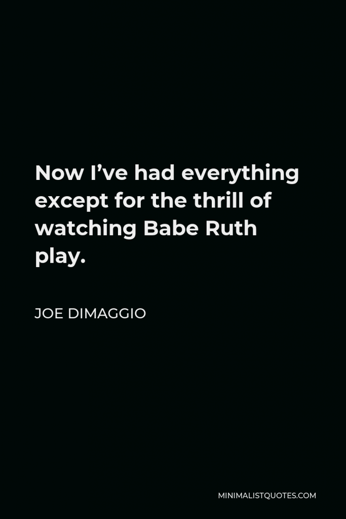 Joe DiMaggio Quote - Now I’ve had everything except for the thrill of watching Babe Ruth play.