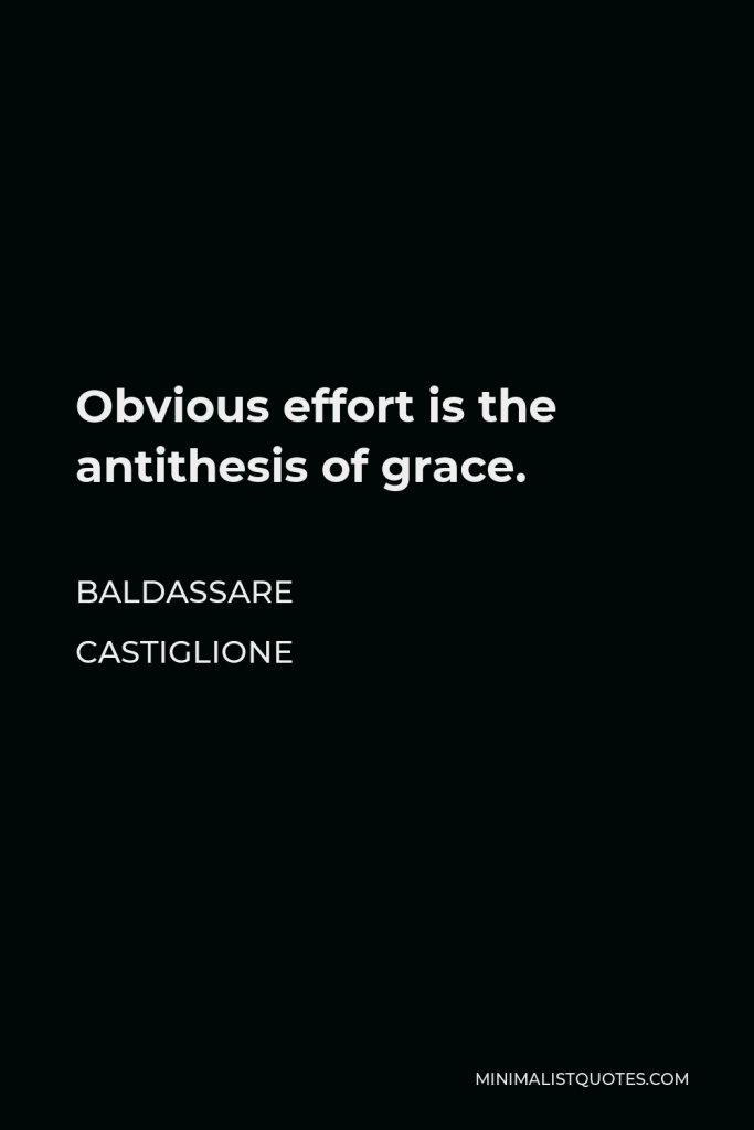 Baldassare Castiglione Quote - Obvious effort is the antithesis of grace.