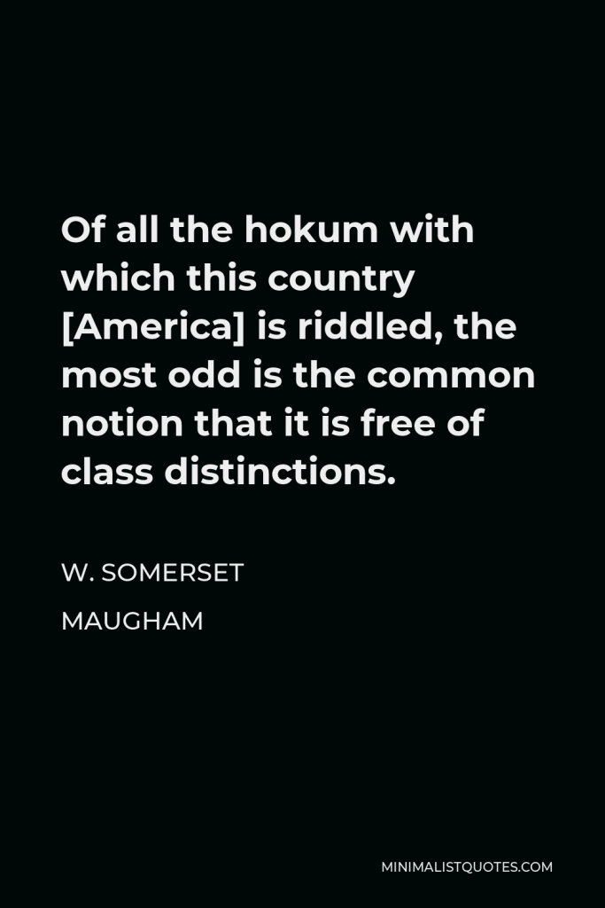 W. Somerset Maugham Quote - Of all the hokum with which this country [America] is riddled, the most odd is the common notion that it is free of class distinctions.