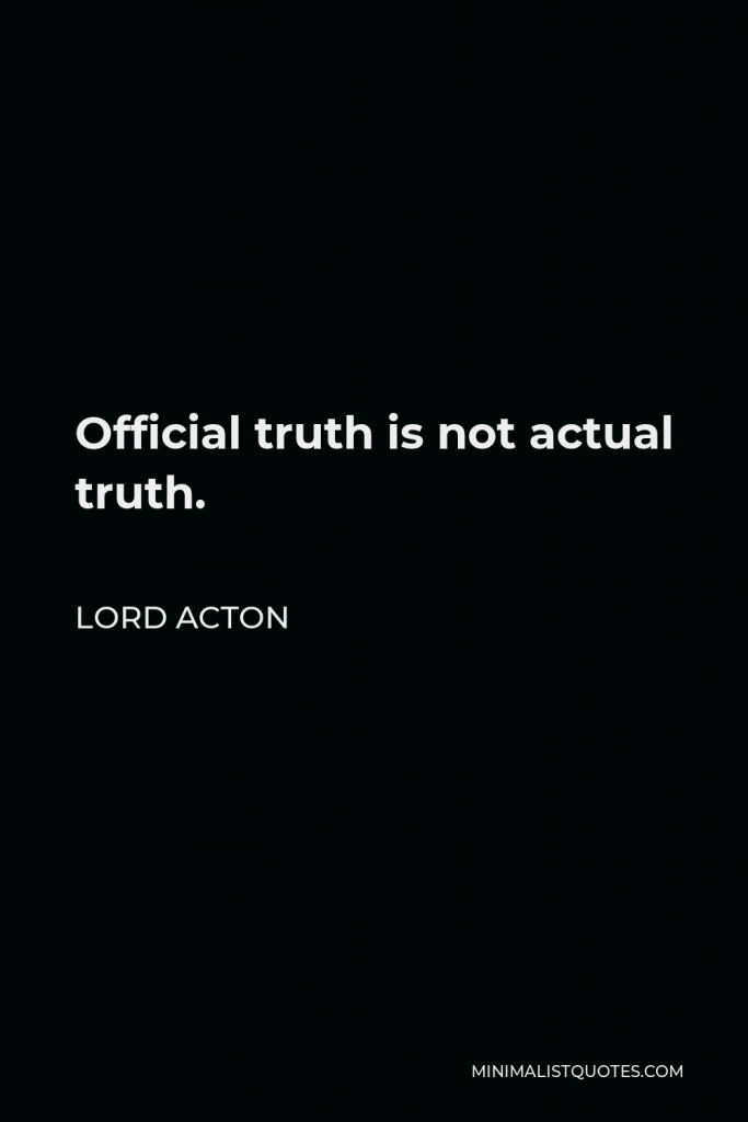 Lord Acton Quote - Official truth is not actual truth.