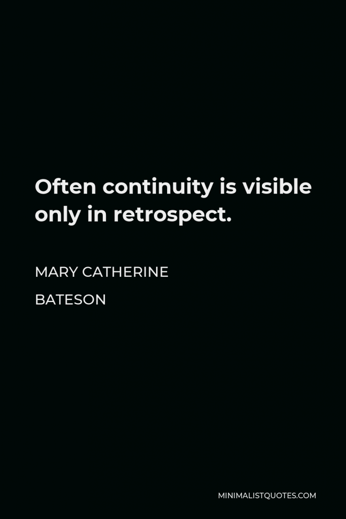 Mary Catherine Bateson Quote - Often continuity is visible only in retrospect.