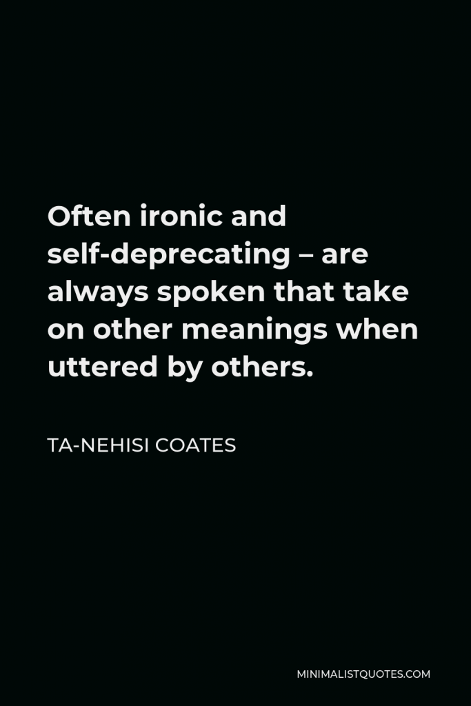 Ta-Nehisi Coates Quote - Often ironic and self-deprecating – are always spoken that take on other meanings when uttered by others.