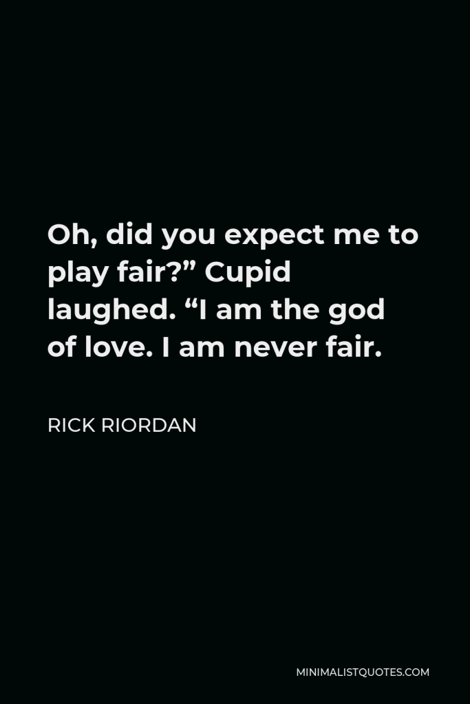 Rick Riordan Quote - Oh, did you expect me to play fair?” Cupid laughed. “I am the god of love. I am never fair.