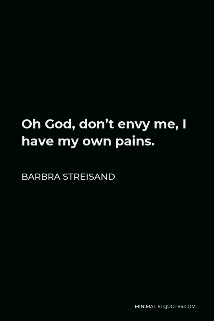 Barbra Streisand Quote - Oh God, don’t envy me, I have my own pains.