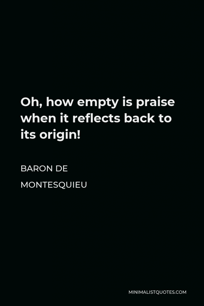 Baron de Montesquieu Quote - Oh, how empty is praise when it reflects back to its origin!