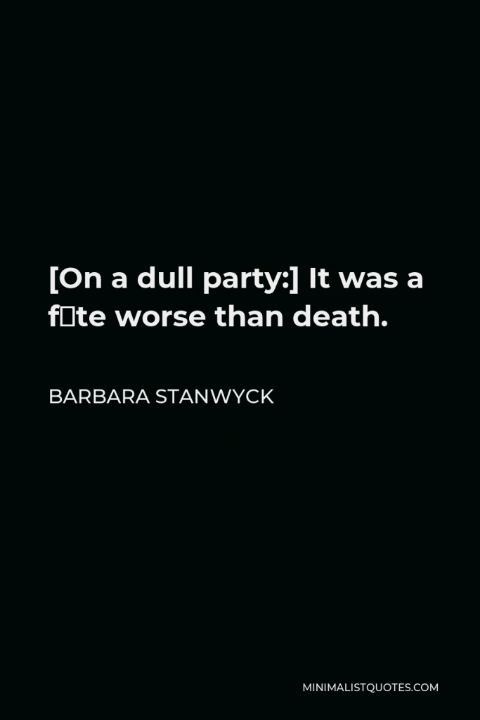 Barbara Stanwyck Quote - [On a dull party:] It was a fête worse than death.