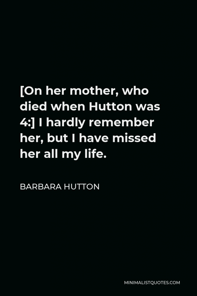 Barbara Hutton Quote - [On her mother, who died when Hutton was 4:] I hardly remember her, but I have missed her all my life.