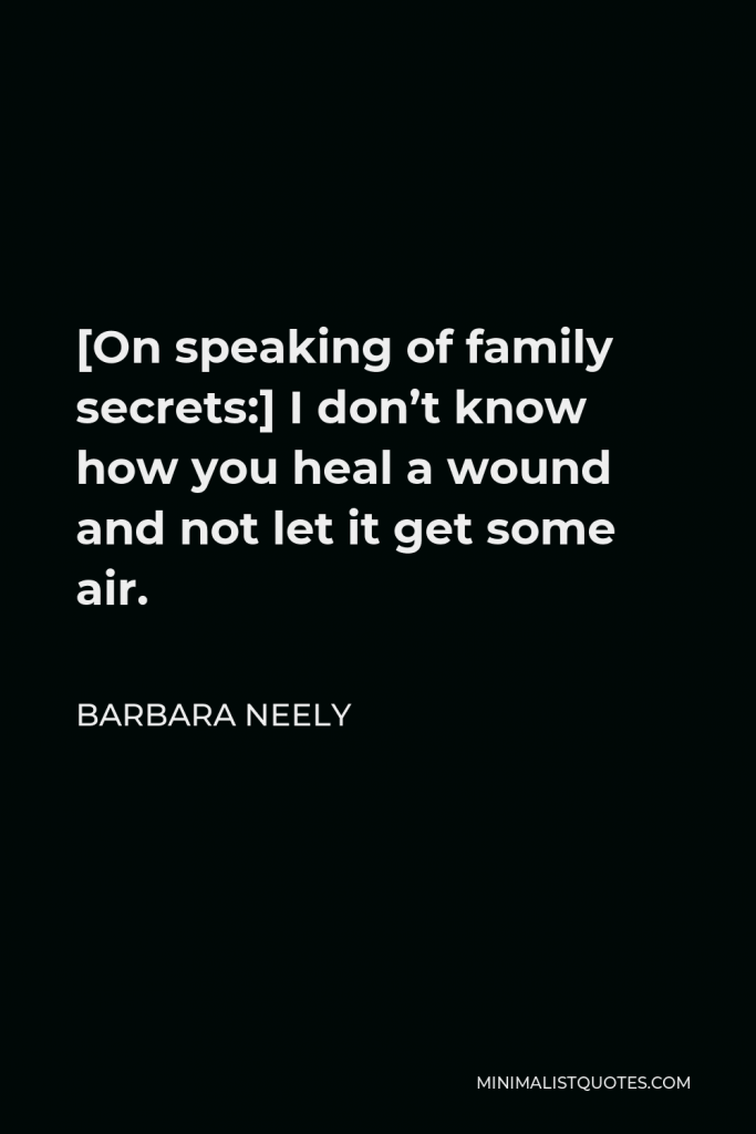 Barbara Neely Quote - [On speaking of family secrets:] I don’t know how you heal a wound and not let it get some air.